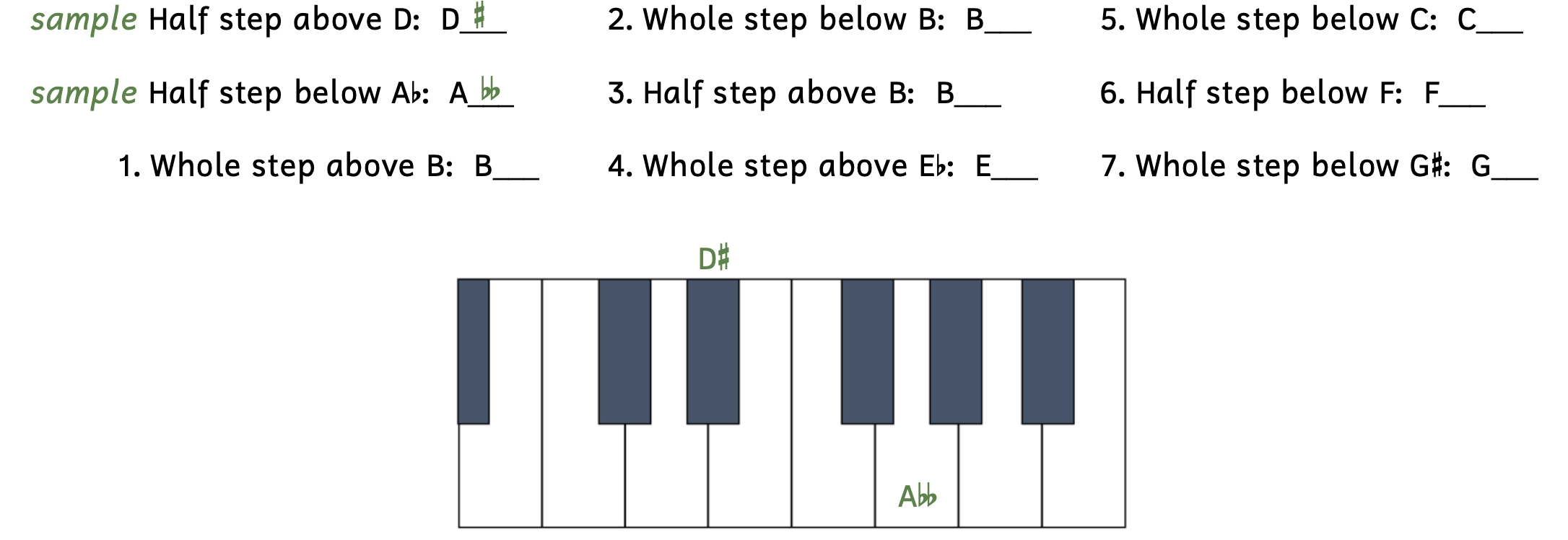 Exercise writing half and whole steps using accidentals. The first sample asks for a half step above D, which is D-sharp. Then D# is written above the black key to the left of D on the keyboard. The second sample asks for a half step below A-flat, which is A-double-flat. Then A-double-flat is written on the white key on the keyboard that looks like G. Number 1 asks for a whole step above B. Number 2 asks for a whole step below B. Number 3 asks for a half step above B. Number 4 asks for a whole step above E-flat. Number 5 asks for a whole step below C. Number 6 asks for a half step below F. Number 7 asks for a whole step below G-sharp.
